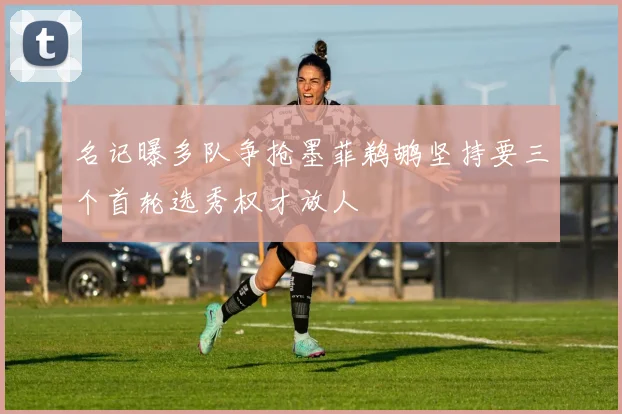 名记曝多队争抢墨菲鹈鹕坚持要三个首轮选秀权才放人