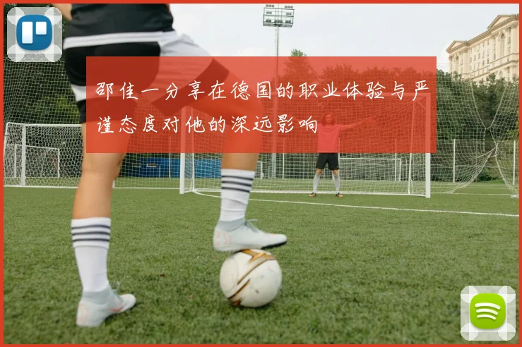 邵佳一分享在德国的职业体验与严谨态度对他的深远影响