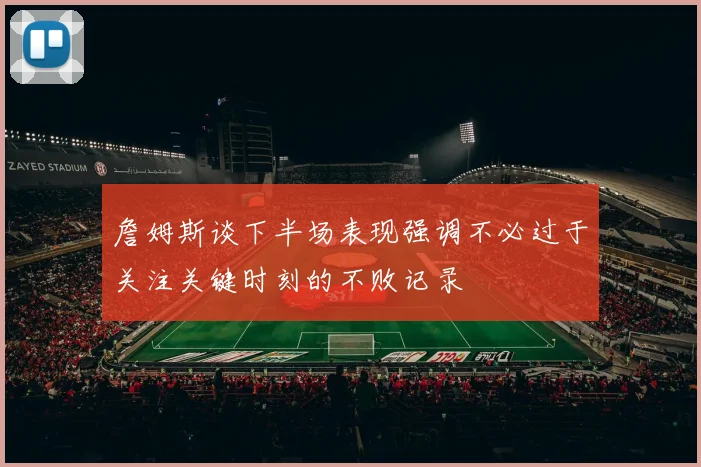 詹姆斯谈下半场表现强调不必过于关注关键时刻的不败记录