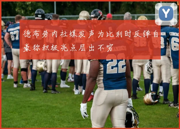 德布劳内社媒发声为比利时反弹自豪称积极亮点层出不穷