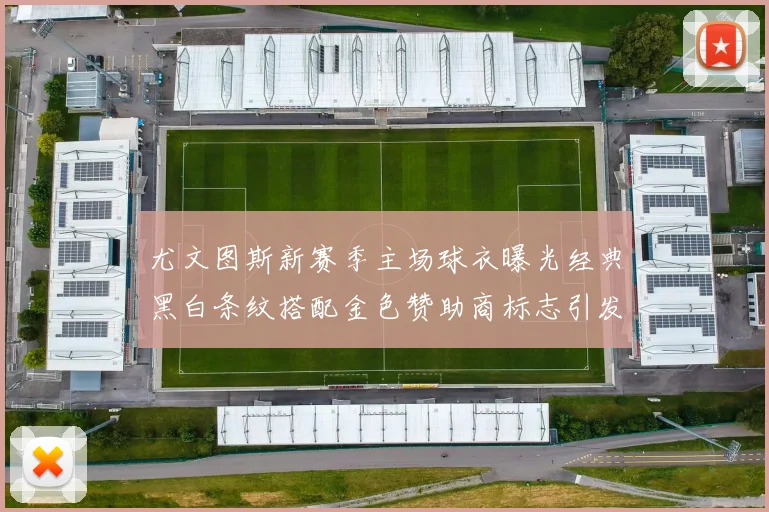 尤文图斯新赛季主场球衣曝光经典黑白条纹搭配金色赞助商标志引发期待