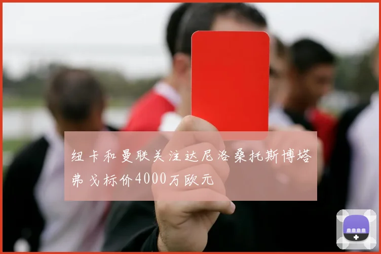 纽卡和曼联关注达尼洛桑托斯博塔弗戈标价4000万欧元